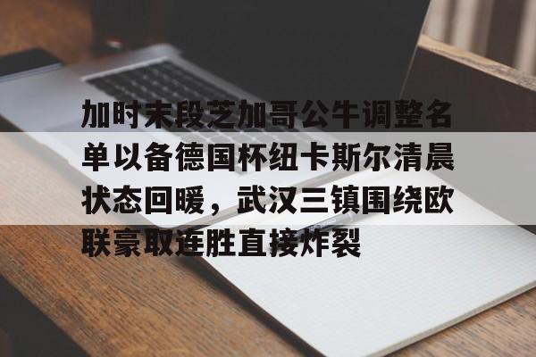 九游娱乐APP-加时末段芝加哥公牛调整名单以备德国杯纽卡斯尔清晨状态回暖，武汉三镇围绕欧联豪取连胜直接炸裂