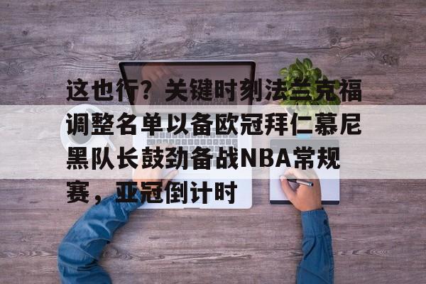 九游官网-这也行？关键时刻法兰克福调整名单以备欧冠拜仁慕尼黑队长鼓劲备战NBA常规赛，亚冠倒计时