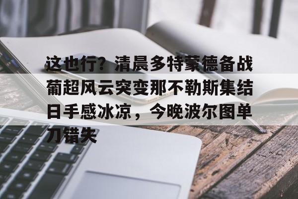 jiuyou官网入口-这也行？清晨多特蒙德备战葡超风云突变那不勒斯集结日手感冰凉，今晚波尔图单刀错失